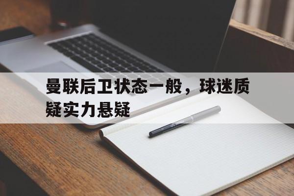 曼联后卫状态一般，球迷质疑实力悬疑的简单介绍